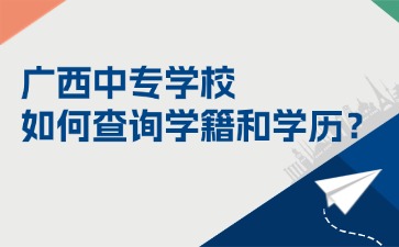 广西中专学校如何查询学籍和学历?