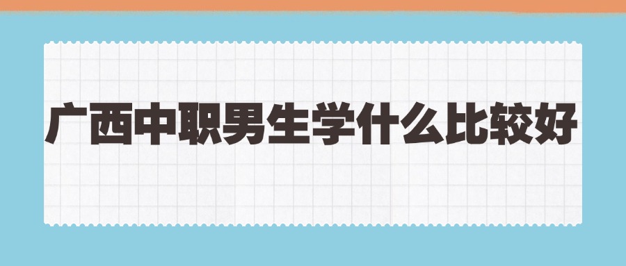 广西中职男生学什么比较好