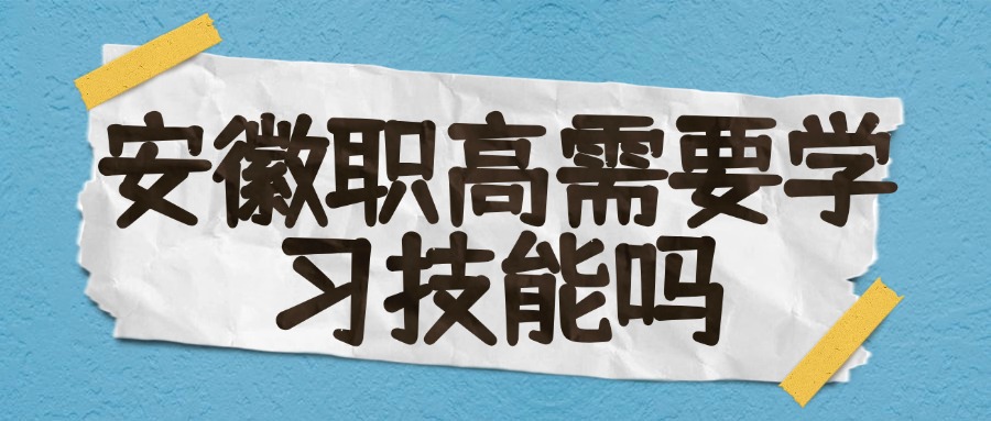 安徽职高需要学习技能吗