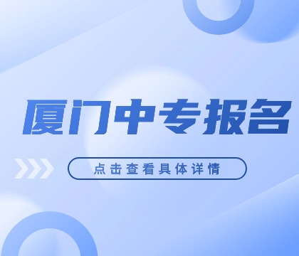 厦门中专招生季来了！2024年报名指南，让你轻松上岸