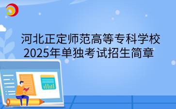 河北正定师范高等专科学校2025年单独考试招生简章