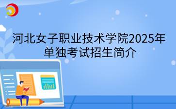 河北女子职业技术学院2025年单独考试招生简介