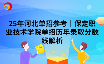 25年河北单招参考|保定职业技术学院单招历年录取分数线解析.png