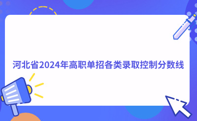 提前了解!河北省2024年高职单招各类录取控制分数线