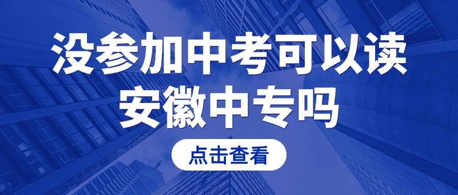 没参加中考可以读安徽中专吗