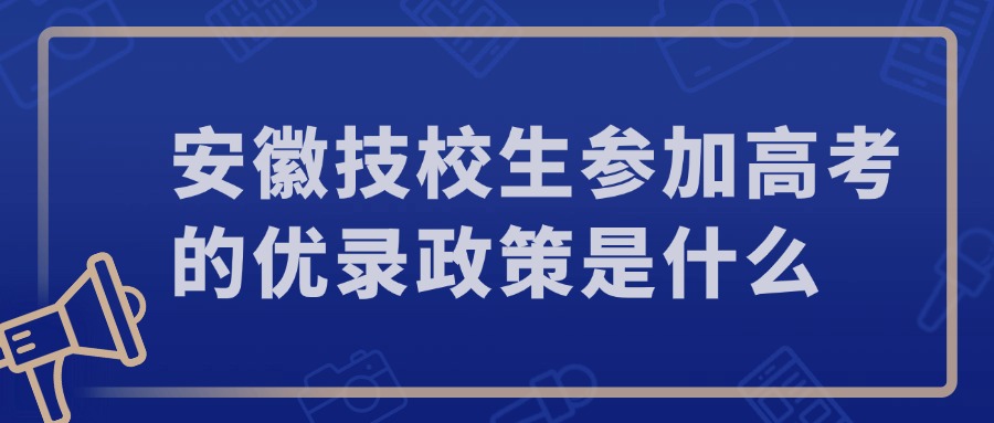 安徽技校生参加高考的优录政策是什么