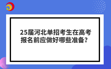 25届河北单招考生在高考报名前应做好哪些准备？