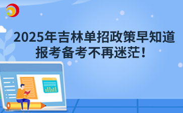 2025年吉林单招政策早知道，报考备考不再迷茫！