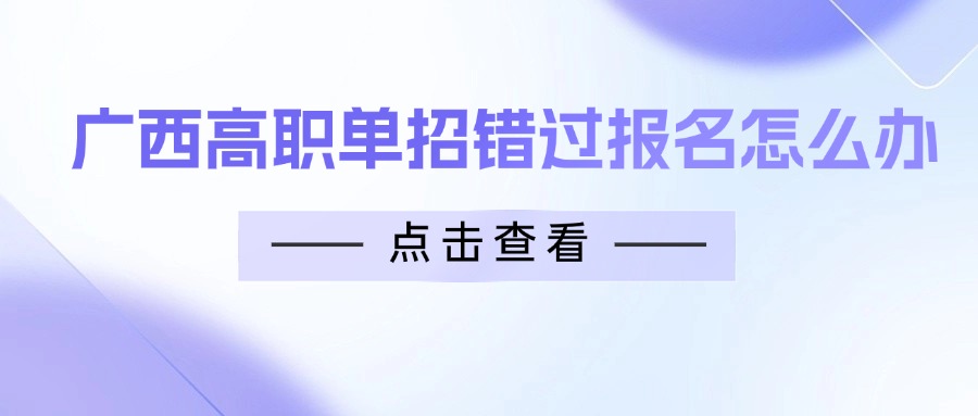 广西高职单招错过报名怎么办