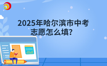 2025年哈尔滨市中考志愿怎么填?政策在这里!