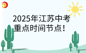 2025年江苏中考重点时间节点!