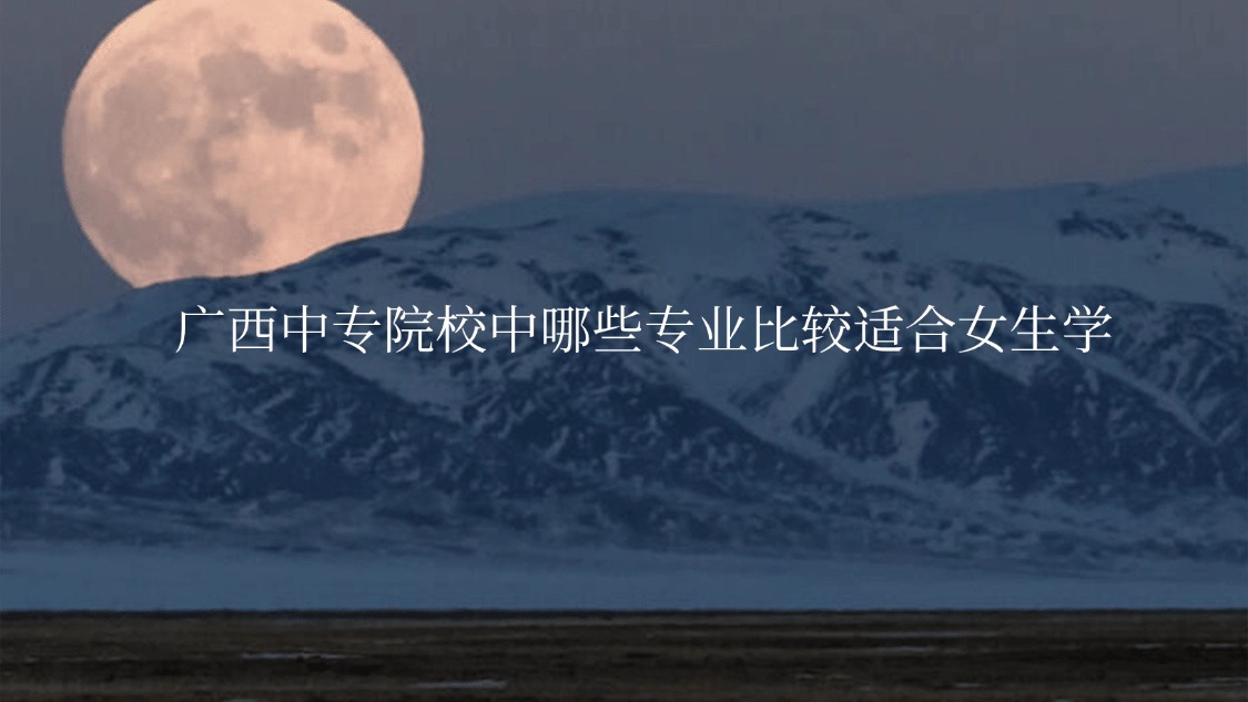 广西中专院校中哪些专业比较适合女生学