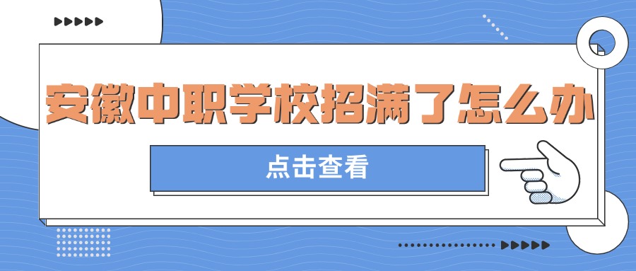 安徽中职学校招满了怎么办