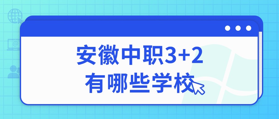 安徽中职3+2有哪些学校