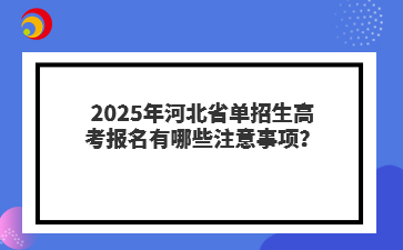 2025年河北省单招生高考报名有哪些注意事项?