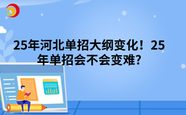 25年河北单招大纲变化！25年单招会不会变难_.png