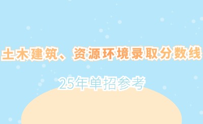 25年单招参考丨土木建筑、资源环境录取分数线一览