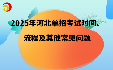 2025年河北单招考试时间、流程及其他常见问题.png