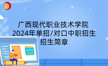 广西现代职业技术学院 2024年单招/对口中职招生简章