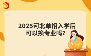 2025河北单招入学后可以换专业吗？