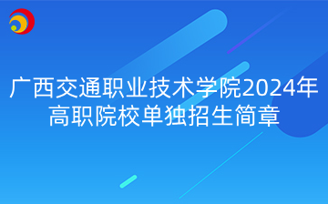 2024年广西交通职业技术学院高职院校单独招生简章