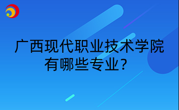 广西现代职业技术学院有哪些专业?