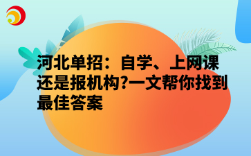 河北单招:自学、上网课还是报机构_一文帮你找到最佳答案.png