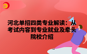 河北单招四类专业解读：从考试内容到专业就业及牵头院校介绍.png