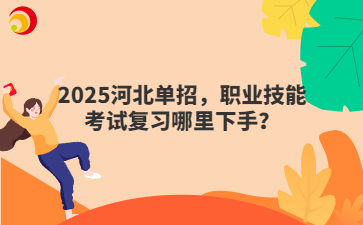 2025河北单招，职业技能考试复习哪里下手？
