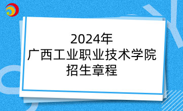 2024年广西工业职业技术学院招生章程