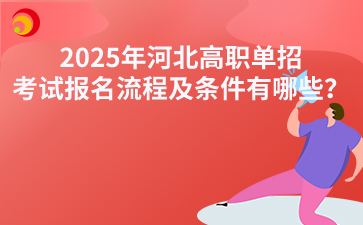 2025年河北高职单招考试报名流程及条件有哪些?
