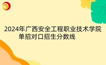 2024年广西安全工程职业技术学院单招对口招生分数线
