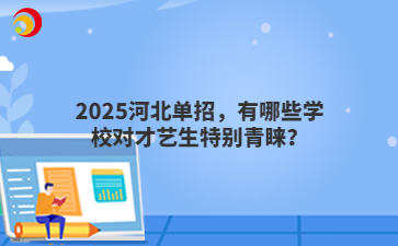 2025河北单招，有哪些学校对才艺生特别青睐？