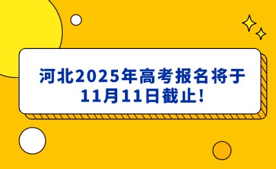@2025年高考生：河北2025年高考报名将于11月11日截止!