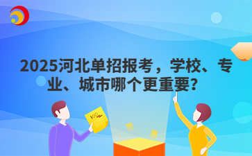 2025河北单招报考，学校、专业、城市哪个更重要？