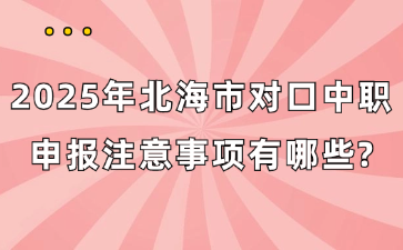 2025年北海市对口中职申报注意事项有哪些?