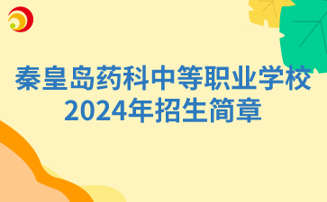 秦皇岛药科中等职业学校2024年招生简章
