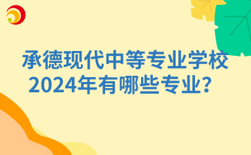 承德现代中等专业学校2024年有哪些专业?