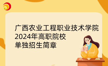 广西农业工程职业技术学院 2024年高职院校单独招生简章