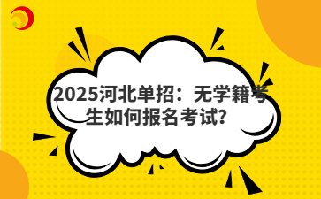 2025河北单招：无学籍考生如何报名考试？