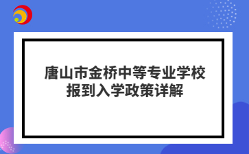 唐山市金桥中等专业学校报到入学政策详解