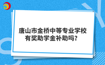 唐山市金桥中等专业学校有奖助学金补助吗?