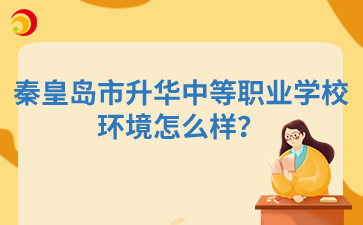 秦皇岛市升华中等职业学校环境怎么样?