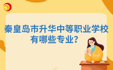 秦皇岛市升华中等职业学校有哪些专业?