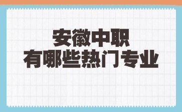 安徽中职有哪些热门专业
