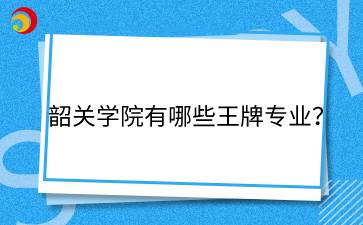 韶关学院有哪些王牌专业？