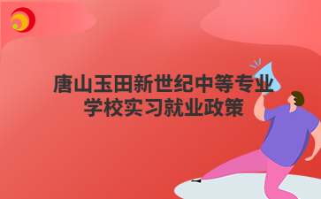 唐山玉田新世纪中等专业学校实习就业政策