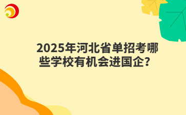 2025年河北省单招考哪些学校有机会进国企？
