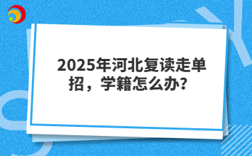 2025年河北复读走单招，学籍怎么办？