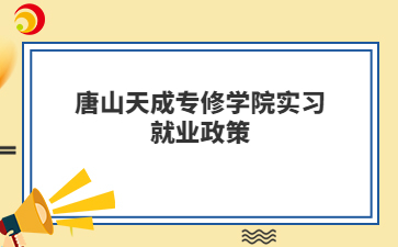 唐山天成专修学院实习就业政策